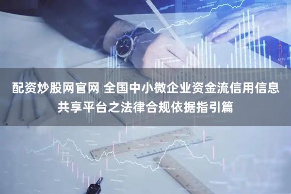 配资炒股网官网 全国中小微企业资金流信用信息共享平台之法律合规依据指引篇
