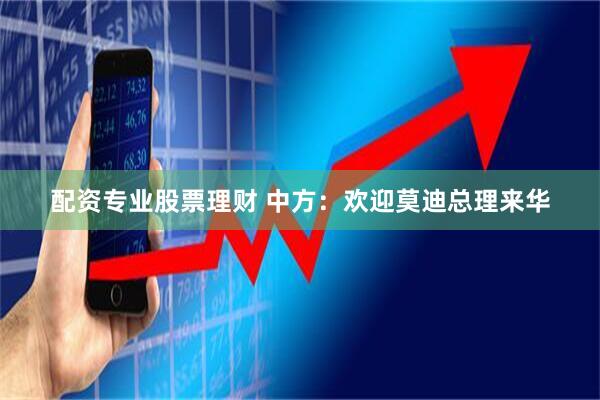 配资专业股票理财 中方：欢迎莫迪总理来华